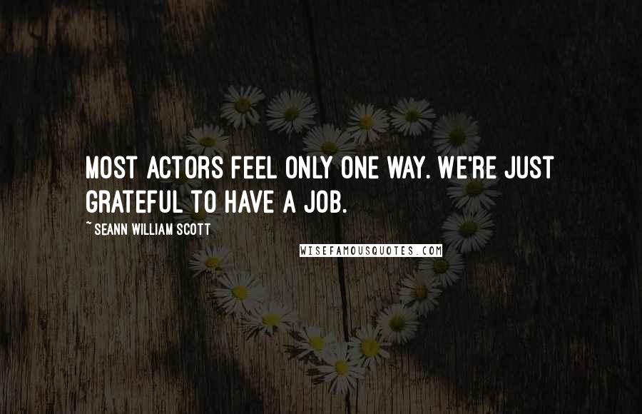 Seann William Scott Quotes: Most actors feel only one way. We're just grateful to have a job.