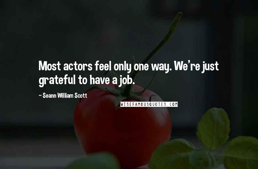 Seann William Scott Quotes: Most actors feel only one way. We're just grateful to have a job.