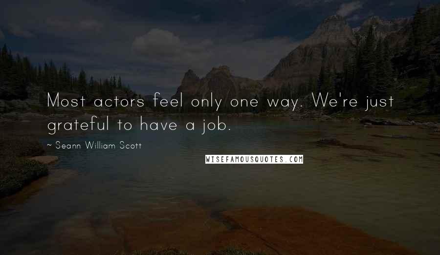 Seann William Scott Quotes: Most actors feel only one way. We're just grateful to have a job.