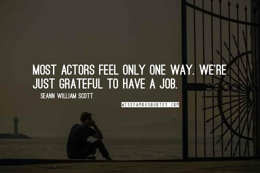 Seann William Scott Quotes: Most actors feel only one way. We're just grateful to have a job.