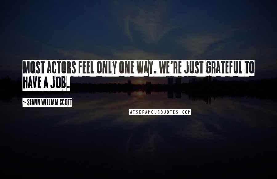 Seann William Scott Quotes: Most actors feel only one way. We're just grateful to have a job.