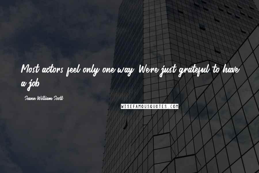 Seann William Scott Quotes: Most actors feel only one way. We're just grateful to have a job.