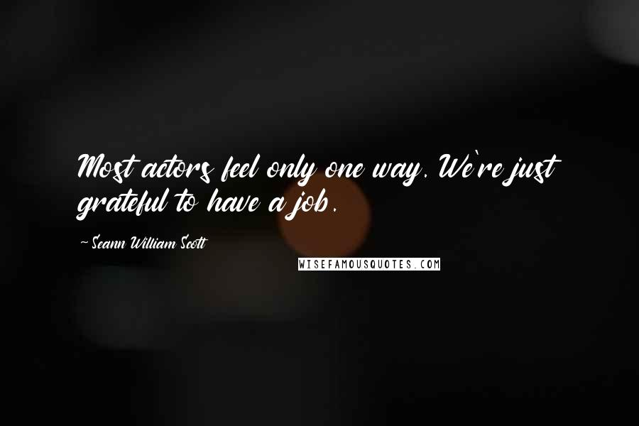 Seann William Scott Quotes: Most actors feel only one way. We're just grateful to have a job.