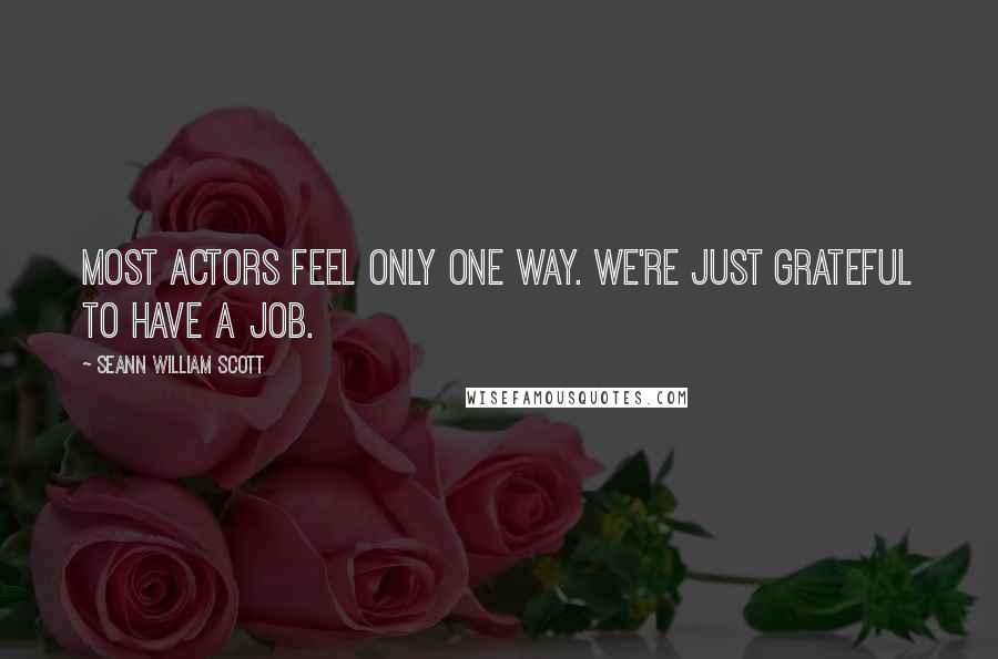 Seann William Scott Quotes: Most actors feel only one way. We're just grateful to have a job.