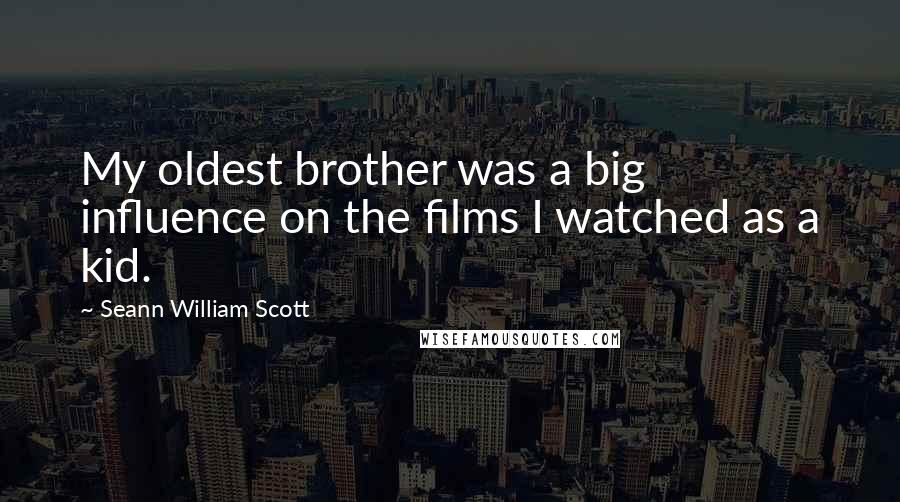 Seann William Scott Quotes: My oldest brother was a big influence on the films I watched as a kid.