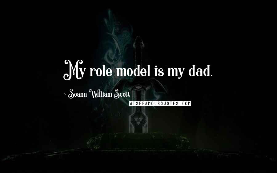 Seann William Scott Quotes: My role model is my dad.