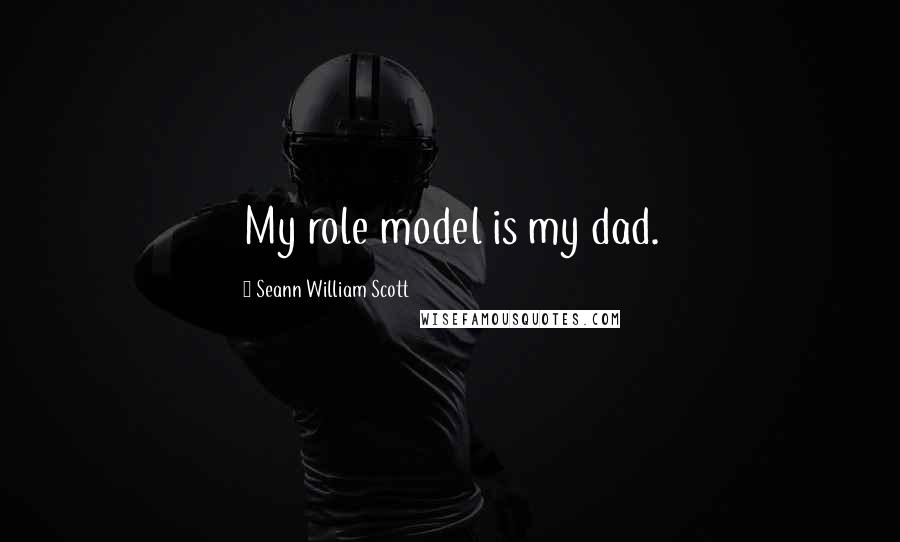 Seann William Scott Quotes: My role model is my dad.