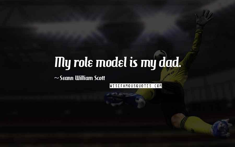 Seann William Scott Quotes: My role model is my dad.