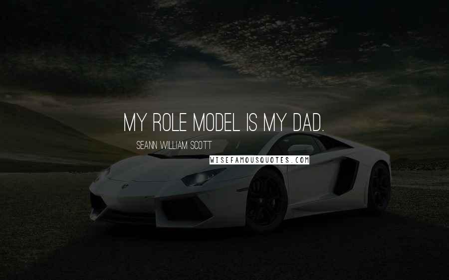 Seann William Scott Quotes: My role model is my dad.