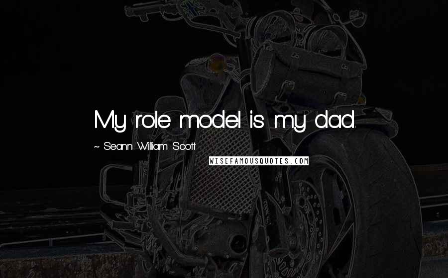 Seann William Scott Quotes: My role model is my dad.