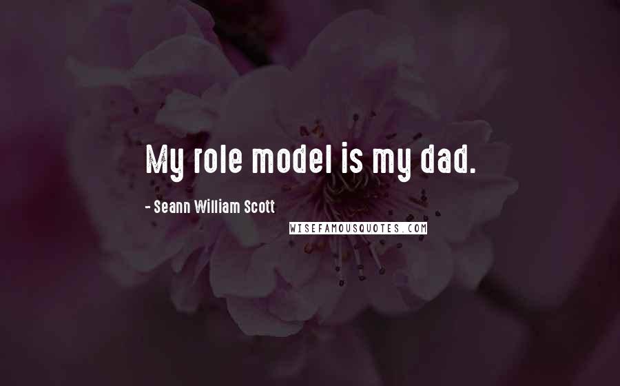 Seann William Scott Quotes: My role model is my dad.