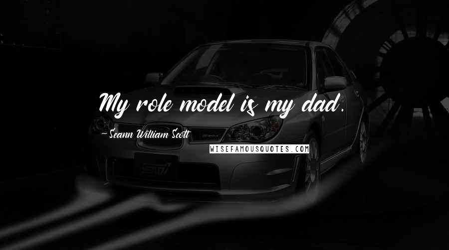 Seann William Scott Quotes: My role model is my dad.