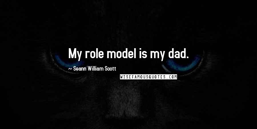 Seann William Scott Quotes: My role model is my dad.