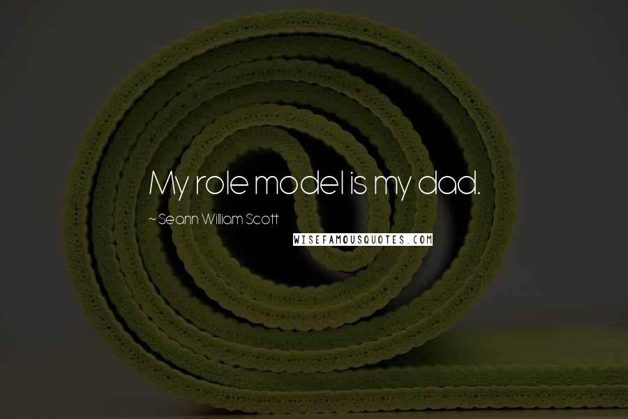 Seann William Scott Quotes: My role model is my dad.