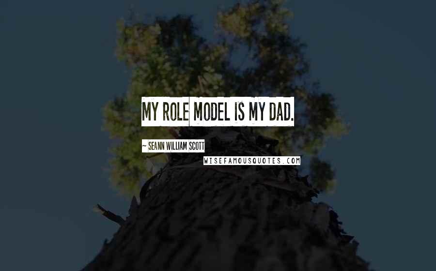 Seann William Scott Quotes: My role model is my dad.