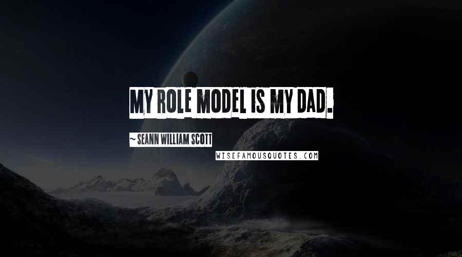 Seann William Scott Quotes: My role model is my dad.