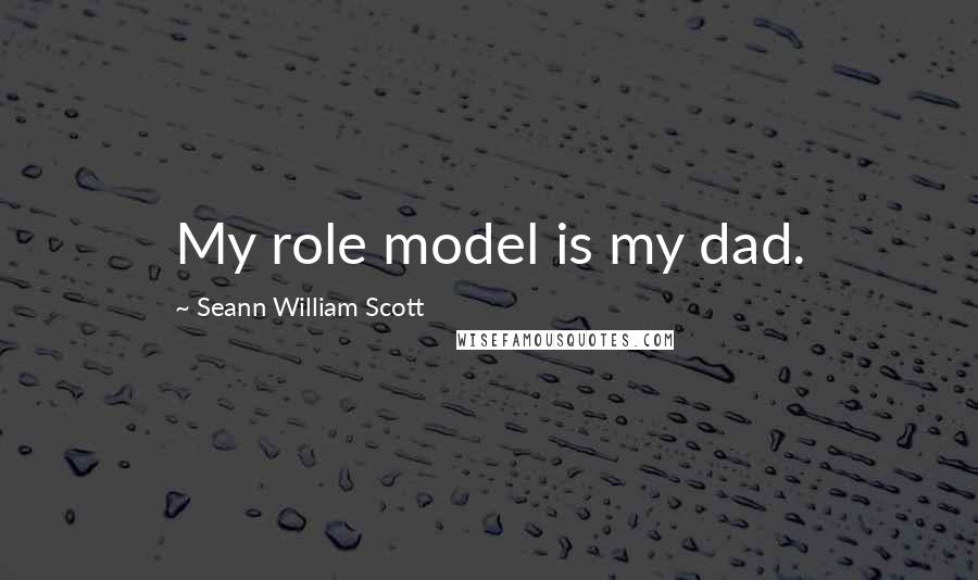 Seann William Scott Quotes: My role model is my dad.