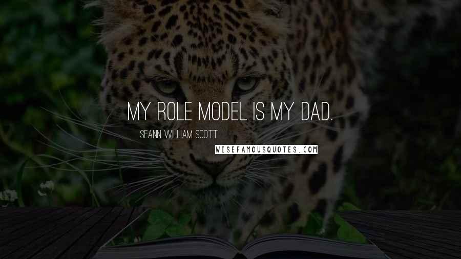 Seann William Scott Quotes: My role model is my dad.