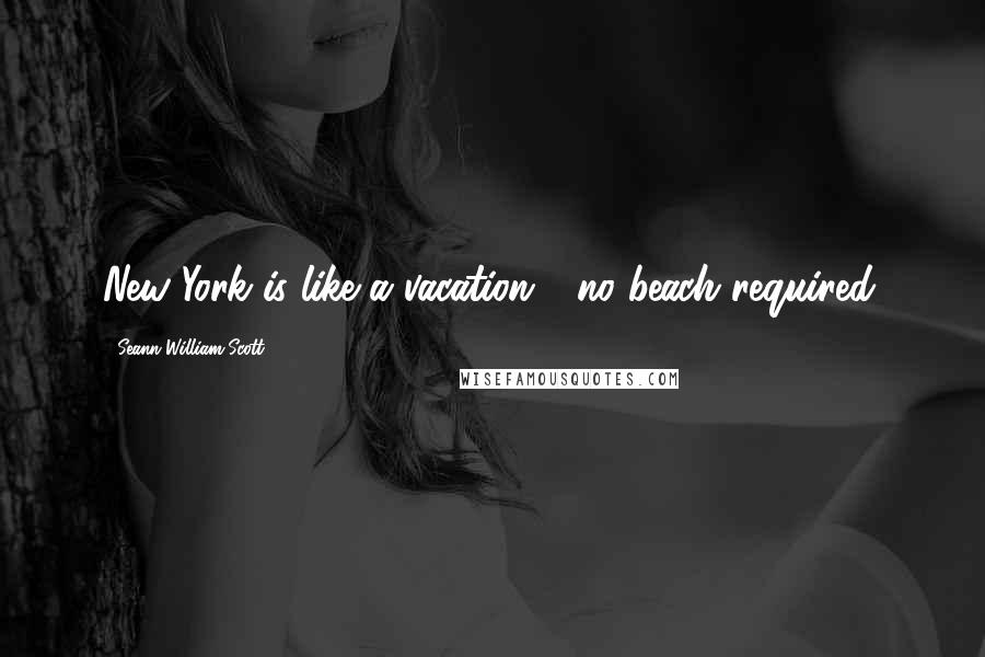 Seann William Scott Quotes: New York is like a vacation - no beach required.