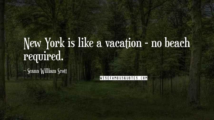 Seann William Scott Quotes: New York is like a vacation - no beach required.