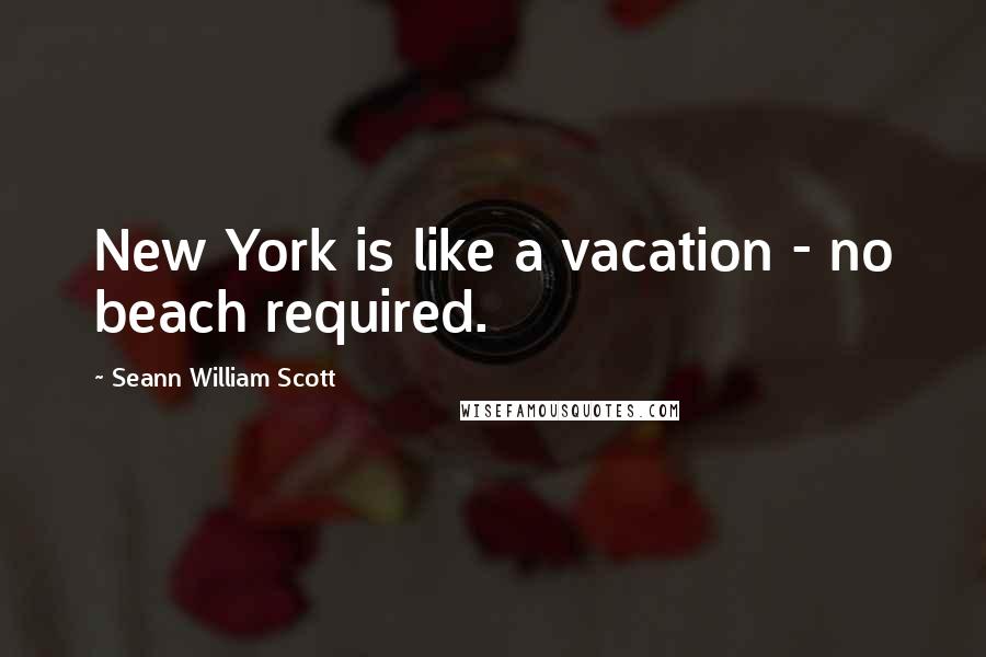 Seann William Scott Quotes: New York is like a vacation - no beach required.