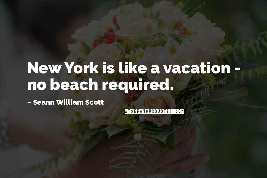 Seann William Scott Quotes: New York is like a vacation - no beach required.