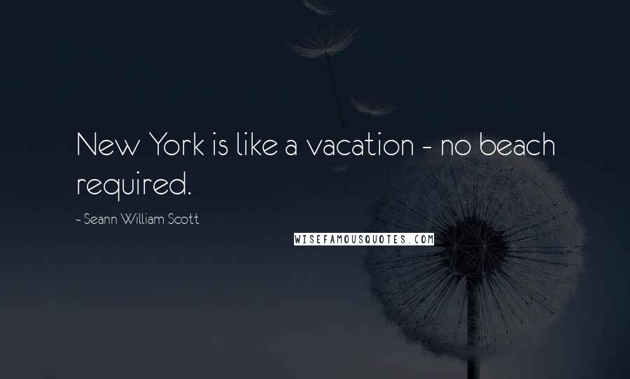 Seann William Scott Quotes: New York is like a vacation - no beach required.