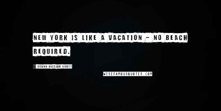 Seann William Scott Quotes: New York is like a vacation - no beach required.