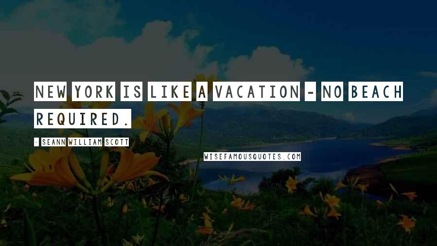 Seann William Scott Quotes: New York is like a vacation - no beach required.