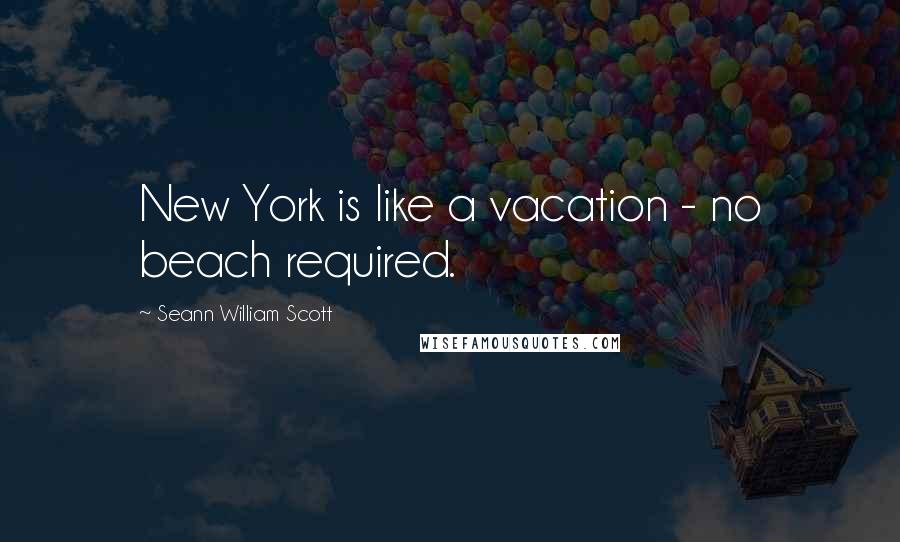 Seann William Scott Quotes: New York is like a vacation - no beach required.