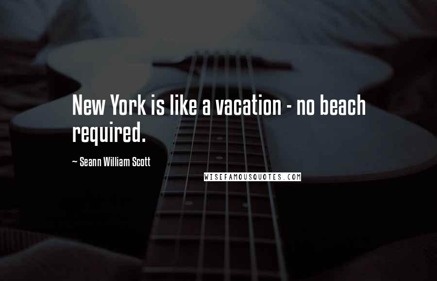 Seann William Scott Quotes: New York is like a vacation - no beach required.