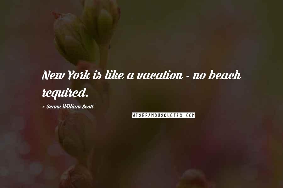 Seann William Scott Quotes: New York is like a vacation - no beach required.