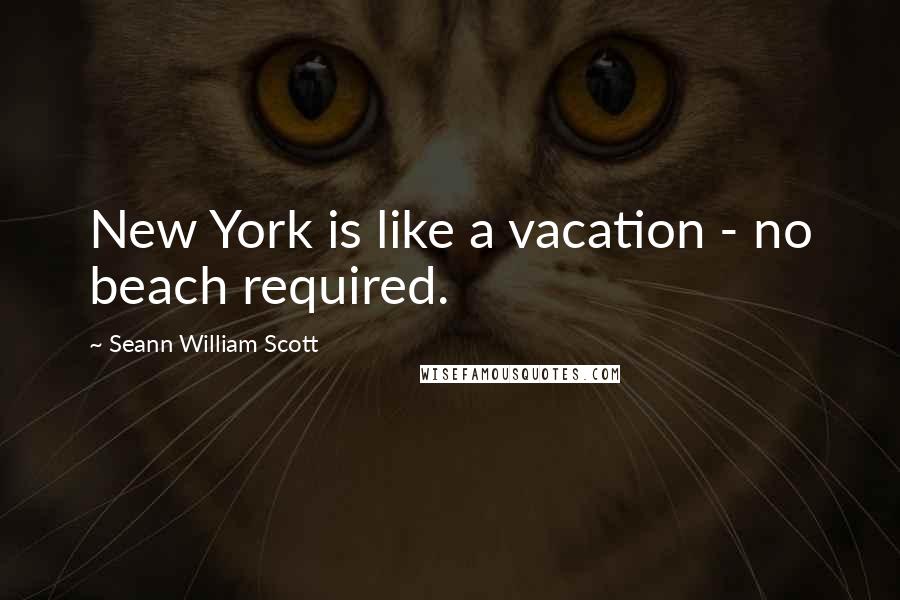 Seann William Scott Quotes: New York is like a vacation - no beach required.