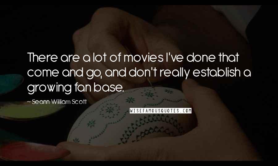 Seann William Scott Quotes: There are a lot of movies I've done that come and go, and don't really establish a growing fan base.