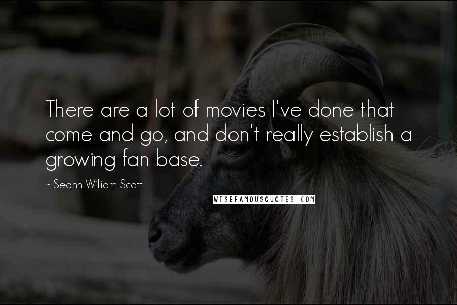 Seann William Scott Quotes: There are a lot of movies I've done that come and go, and don't really establish a growing fan base.
