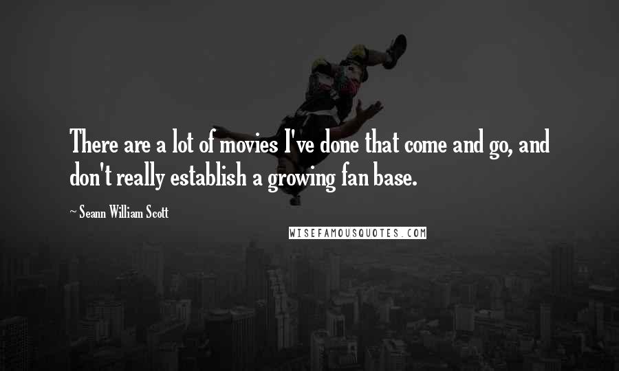 Seann William Scott Quotes: There are a lot of movies I've done that come and go, and don't really establish a growing fan base.