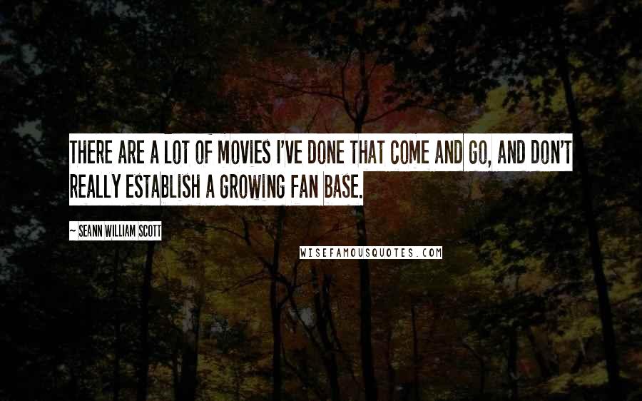 Seann William Scott Quotes: There are a lot of movies I've done that come and go, and don't really establish a growing fan base.