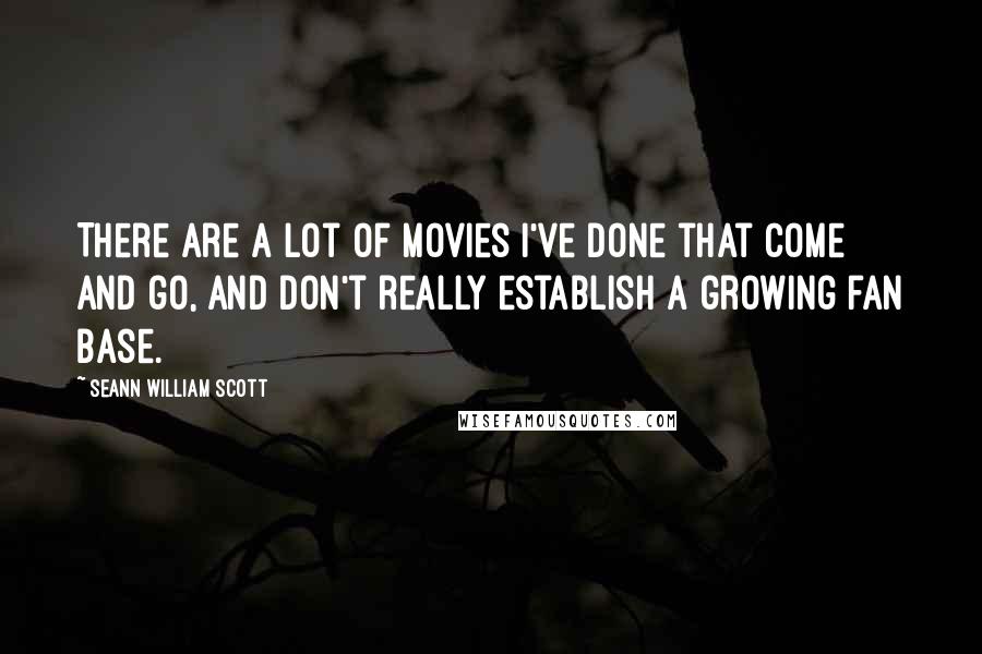 Seann William Scott Quotes: There are a lot of movies I've done that come and go, and don't really establish a growing fan base.