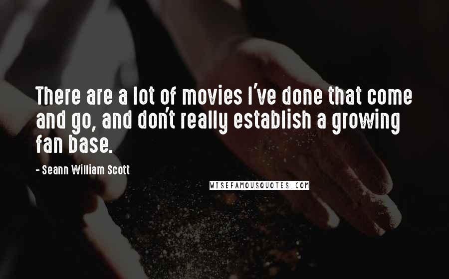 Seann William Scott Quotes: There are a lot of movies I've done that come and go, and don't really establish a growing fan base.