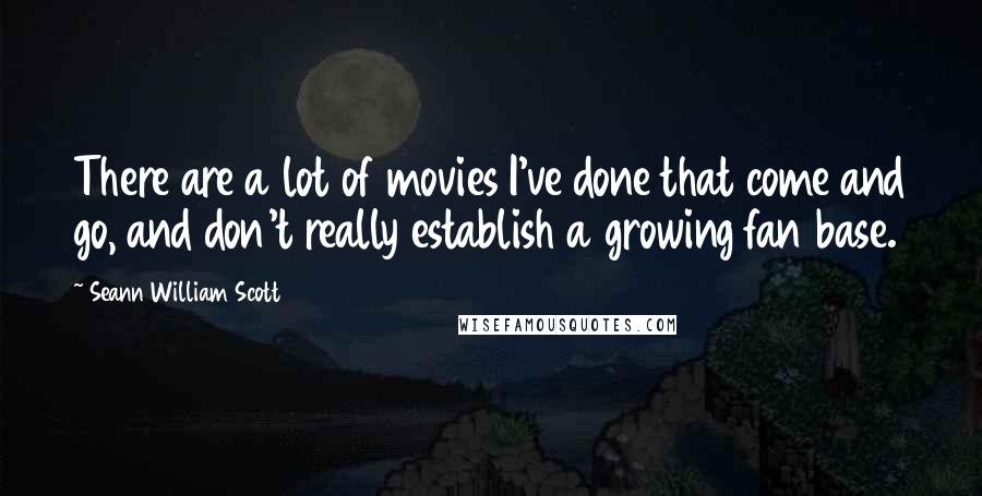 Seann William Scott Quotes: There are a lot of movies I've done that come and go, and don't really establish a growing fan base.