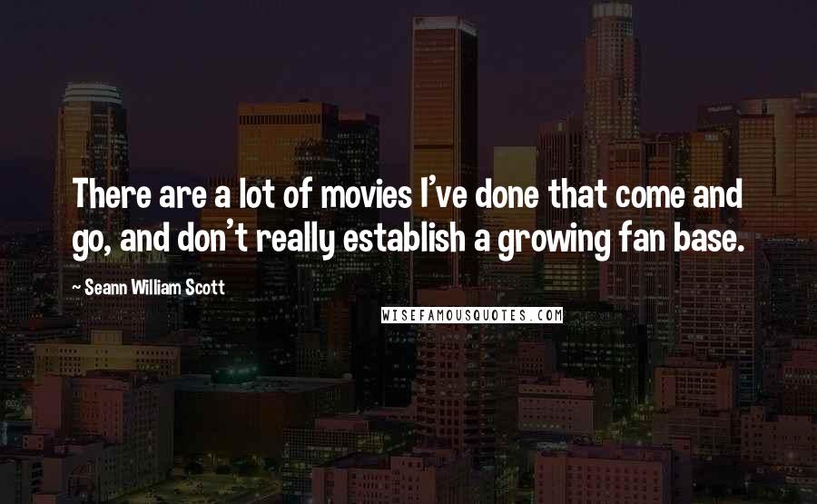 Seann William Scott Quotes: There are a lot of movies I've done that come and go, and don't really establish a growing fan base.