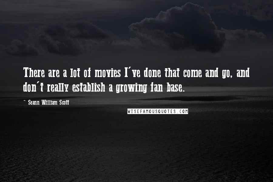 Seann William Scott Quotes: There are a lot of movies I've done that come and go, and don't really establish a growing fan base.