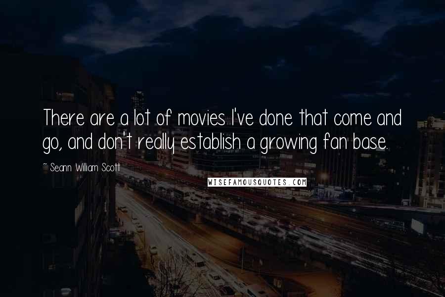 Seann William Scott Quotes: There are a lot of movies I've done that come and go, and don't really establish a growing fan base.