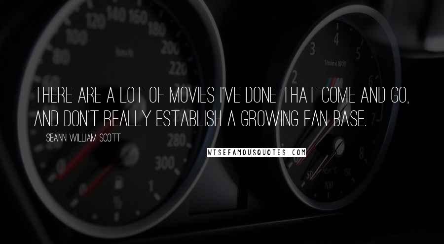 Seann William Scott Quotes: There are a lot of movies I've done that come and go, and don't really establish a growing fan base.