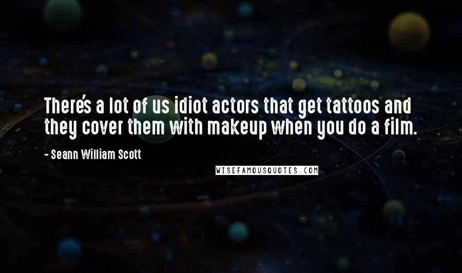 Seann William Scott Quotes: There's a lot of us idiot actors that get tattoos and they cover them with makeup when you do a film.