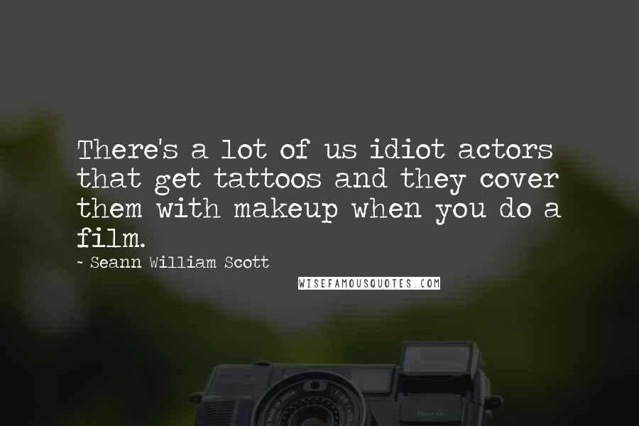 Seann William Scott Quotes: There's a lot of us idiot actors that get tattoos and they cover them with makeup when you do a film.