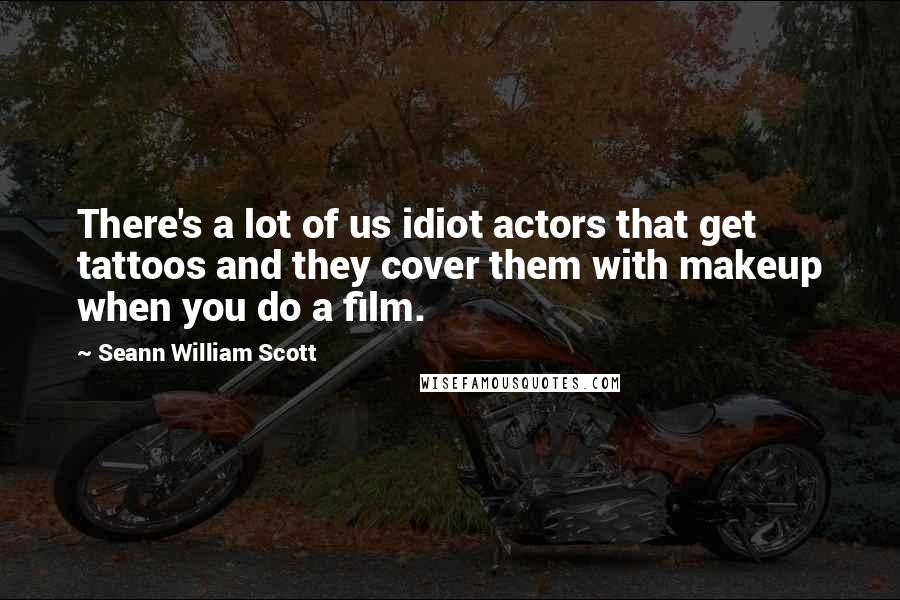 Seann William Scott Quotes: There's a lot of us idiot actors that get tattoos and they cover them with makeup when you do a film.