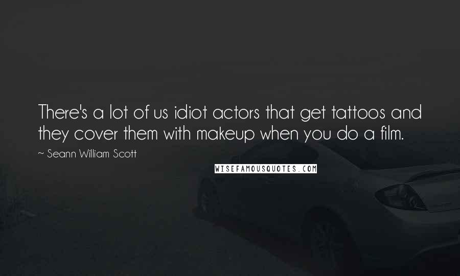 Seann William Scott Quotes: There's a lot of us idiot actors that get tattoos and they cover them with makeup when you do a film.