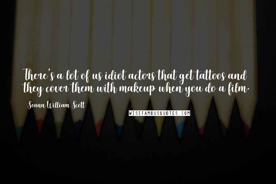 Seann William Scott Quotes: There's a lot of us idiot actors that get tattoos and they cover them with makeup when you do a film.