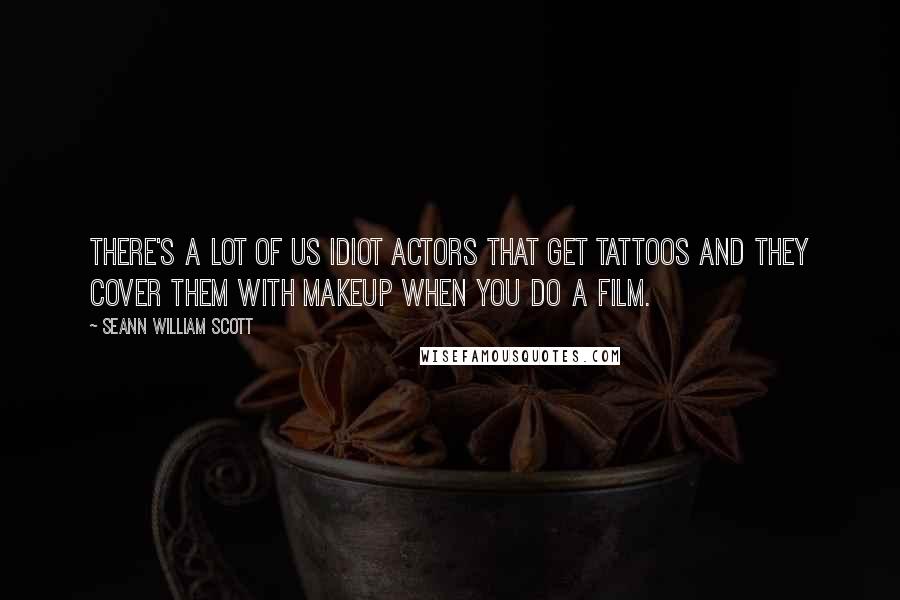 Seann William Scott Quotes: There's a lot of us idiot actors that get tattoos and they cover them with makeup when you do a film.